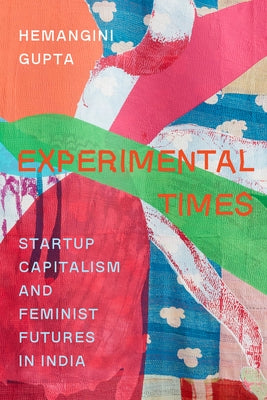 Experimental Times: Startup Capitalism and Feminist Futures in India by Gupta, Hemangini