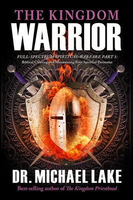 The Kingdom Warrior: Full-Spectrum Spiritual Warfare Part 1: Biblical Clearing and Maintaining your Spiritual Perimeter by Lake, Michael