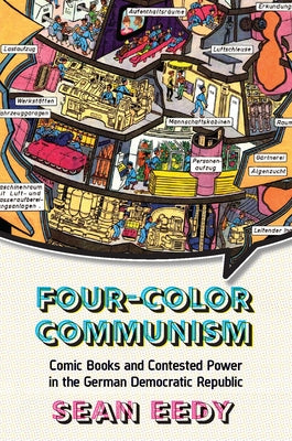 Four-Color Communism: Comic Books and Contested Power in the German Democratic Republic by Eedy, Sean