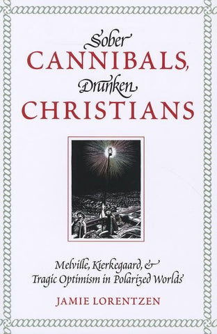 Sober Cannibals, Drunken Christians: Melville, Kierkegaard, and Tragic Optimism in Polarized Works by Lorentzen, Jamie