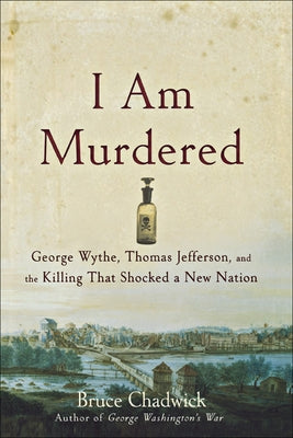 I Am Murdered: George Wythe, Thomas Jefferson, and the Killing That Shocked a New Nation by Chadwick, Bruce