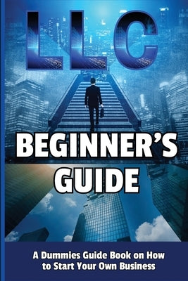 LLC Beginner's Guide: A Dummies Guide Book on How to Start Your Own Business by Jack, Richmond