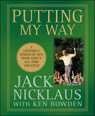 Putting My Way: A Lifetime's Worth of Tips from Golf's All-Time Greatest by Nicklaus, Jack