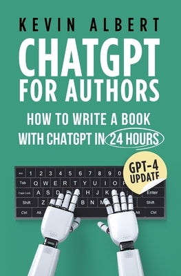 ChatGPT for Authors: How to Write a Book with ChatGPT in 24 Hours by Albert, Kevin