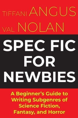 Spec Fic For Newbies: A Beginner's Guide to Writing Subgenres of Science Fiction, Fantasy, and Horror by Angus, Tiffani
