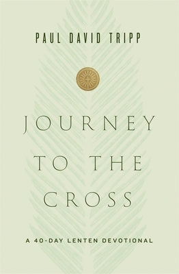 Journey to the Cross: A 40-Day Lenten Devotional by Tripp, Paul David