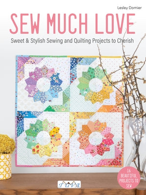 Sew Much Love: Sweet & Stylish Sewing and Quilting Projects to Cherish by Domier, Lesley