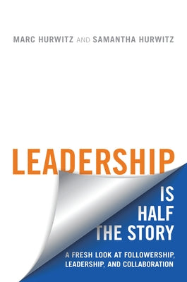 Leadership Is Half the Story: A Fresh Look at Followership, Leadership, and Collaboration by Hurwitz, Marc