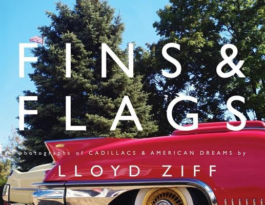 Fins & Flags: Photographs of Cadillacs & American Dreams by Ziff, Lloyd