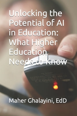 Unlocking the Potential of AI in Education: What Higher Education Needs to Know by Ghalayini, Maher