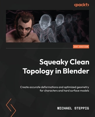 Squeaky Clean Topology in Blender: Create accurate deformations and optimized geometry for characters and hard surface models by Steppig, Michael