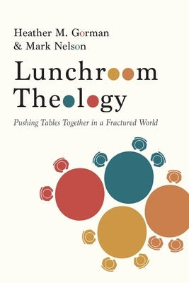 Lunchroom Theology: Pushing Tables Together in a Fractured World by Gorman, Heather M.