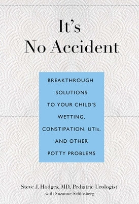 It's No Accident: Breakthrough Solutions to Your Child's Wetting, Constipation, Utis, and Other Potty Problems by Hodges, Steve