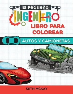 El Pequeño Ingeniero - Libro Para Colorear - Autos y Camionetas by McKay, Seth