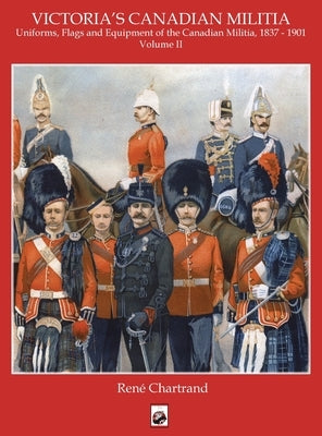 Victoria's Militia: Uniforms, Flags and Equipment of Canadian Milit 1837 - 1901 by Chartrand, Rene