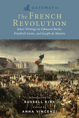 Gateway to the French Revolution: Select Writings by Edmund Burke, Friedrich Gentz, and Joseph de Maistre by Burke, Edmund