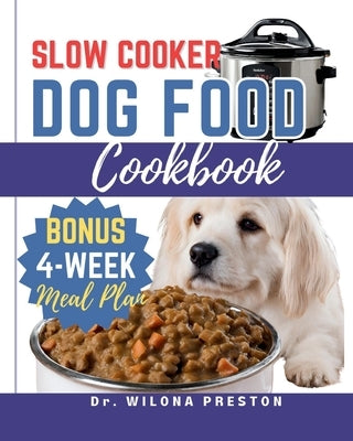 Slow Cooker Dog Food Cookbook: Easy Homemade Healthy, Vet-Approved Dog Recipes in Your Crock-Pot 4-Week Meal Plan Included for Your Furry Friend by Preston, Wilona