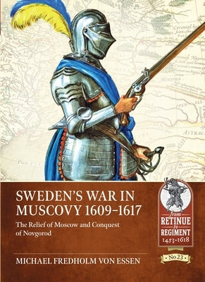 Sweden's War in Muscovy 1609-1617: The Relief of Moscow and Conquest of Novgorod by Fredholm Von Essen, Michael