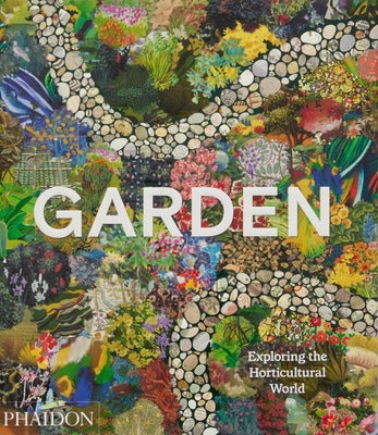 Garden: Exploring the Horticultural World by Editors, Phaidon