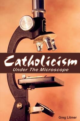 Catholicism Under the Microscope by Litmer, Greg