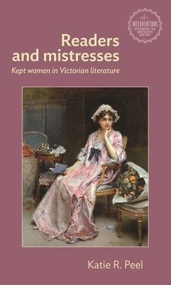 Readers and Mistresses: Kept Women in Victorian Literature by Peel, Katie R.