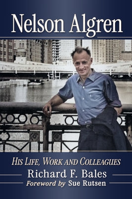 Nelson Algren: His Life, Work and Colleagues by Bales, Richard F.