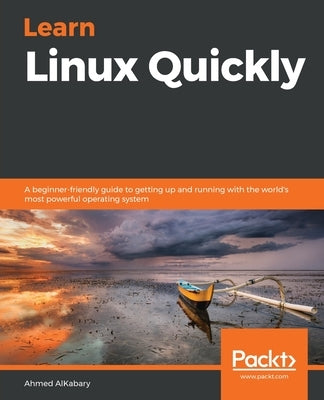 Learn Linux Quickly: A beginner-friendly guide to getting up and running with the world's most powerful operating system by Alkabary, Ahmed