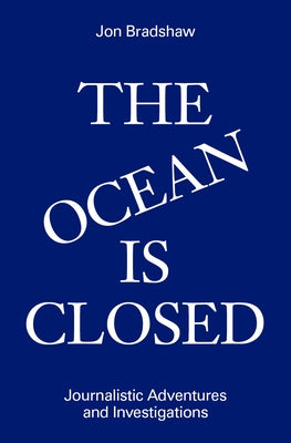 The Ocean Is Closed: Journalistic Adventures and Investigations by Bradshaw, Jon