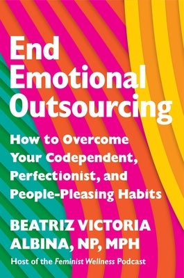 End Emotional Outsourcing: How to Overcome Your Codependent, Perfectionist, and People-Pleasing Habits by Albina, Beatriz Victoria