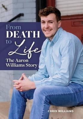 From Death to Life: The Aaron Williams Story by Williams, Chris