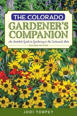 The Colorado Gardener's Companion: An Insider's Guide to Gardening in the Centennial State by Torpey, Jodi
