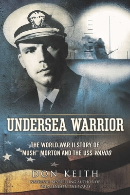 Undersea Warrior: The World War II Story of Mush Morton and the USS Wahoo by Keith, Don