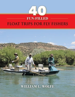 40 Fun-filled Float Trips for Fly Fishers by Wolfe, William L.