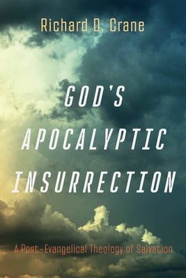 God's Apocalyptic Insurrection: A Post-Evangelical Theology of Salvation by Crane, Richard D.