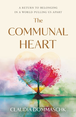 The Communal Heart: A Return to Belonging in a World Pulling Us Apart by Dommaschk, Claudia