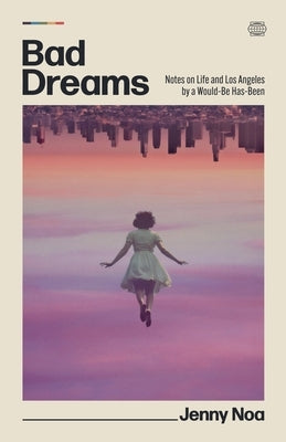 Bad Dreams: Notes on Life and Los Angeles by a Would-Be Has-Been by Noa, Jenny