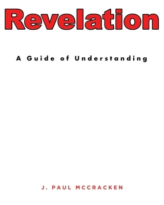 Revelation: A Guide of Understanding by McCracken, J. Paul