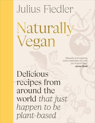 Naturally Vegan: Delicious Recipes from Around the World That Just Happen to Be Plant-Based by Fiedler, Julius