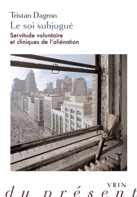 Le Soi Subjugue: Servitude Volontaire Et Cliniques de l'Alienation by Dagron, Tristan