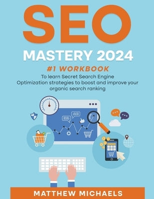 SEO Mastery 2024 #1 Workbook to Learn Secret Search Engine Optimization Strategies to Boost and Improve Your Organic Search Ranking by Michaels, Matthew