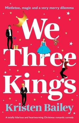 We Three Kings: A totally hilarious and heart-warming Christmas romantic comedy by Bailey, Kristen