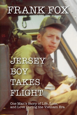 Jersey Boy Takes Flight: One Man's Story of Life, Loss, and Love During the Vietnam Era by Fox, Frank