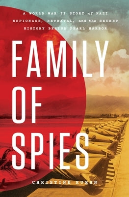 Family of Spies: A World War II Story of Nazi Espionage, Betrayal, and the Secret History Behind Pearl Harbor by Kuehn, Christine