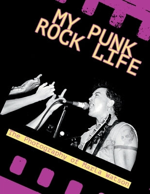 My Punk Rock Life: The Photography of Marla Watson by Watson, Marla