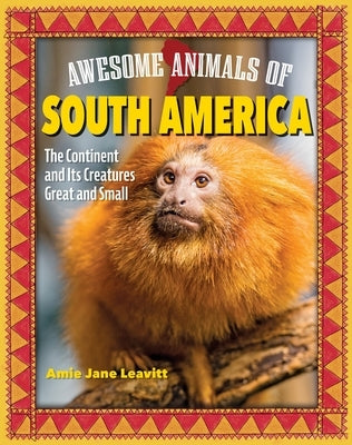 Awesome Animals of South America: The Continent and Its Creatures Great and Small by Leavitt, Amie Jane