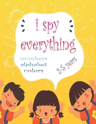 I Spy Everything: My Best book for Toddler Preschool & Kindergarten Girls & Boys, learn numbers, letters and colors for 2-5 Years Old, C by Learning, Philip Kids