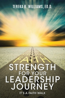 Strength for Your Leadership Journey: It's a Faith Walk by Williams Ed D., Tereka R.