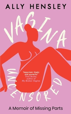 Vagina Uncensored: A Memoir of Missing Parts by Hensley, Ally