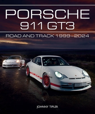 Porsche 911 Gt3: Road and Track, 1999-2024 by Tipler, Johnny