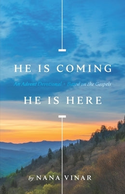 He Is Coming. He Is Here: An Advent Devotional Based on the Gospels by Vinar, Nana